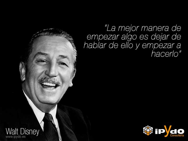 Walt Disney La mejor manera de empezar algo es dejar de hablar de ello y empezar a hacerlo